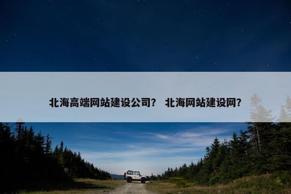 北海高端网站建设公司？ 北海网站建设网？
