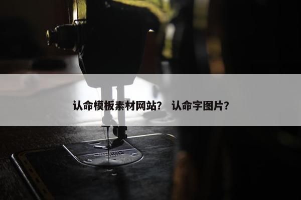 认命模板素材网站？ 认命字图片？