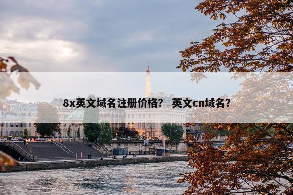 8x英文域名注册价格？ 英文cn域名？