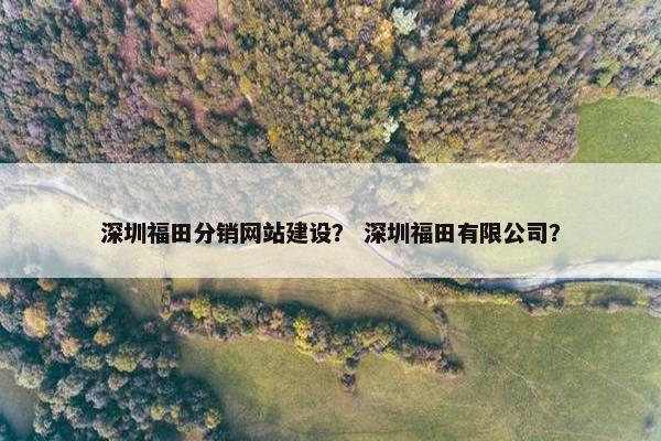 深圳福田分销网站建设？ 深圳福田有限公司？
