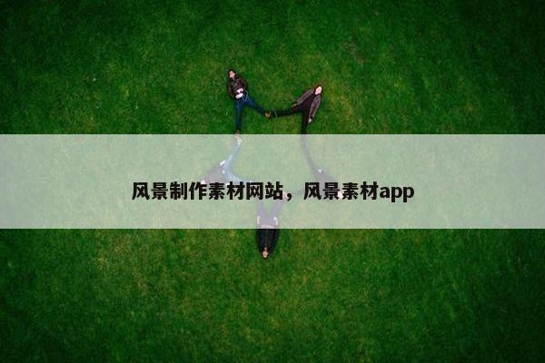 风景制作素材网站，风景素材app