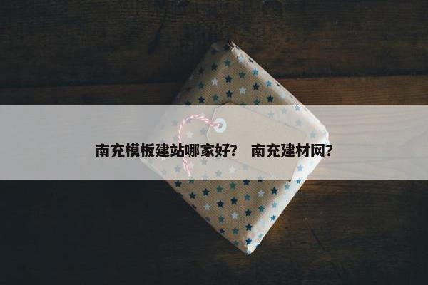 南充模板建站哪家好？ 南充建材网？