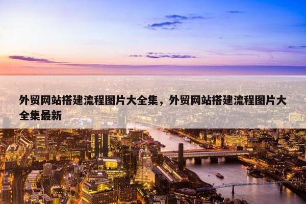 外贸网站搭建流程图片大全集，外贸网站搭建流程图片大全集最新