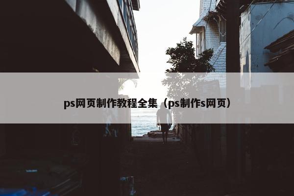 ps网页制作教程全集（ps制作s网页）
