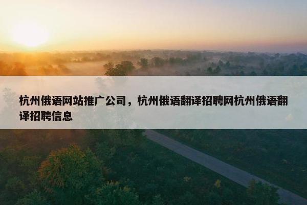 杭州俄语网站推广公司，杭州俄语翻译招聘网杭州俄语翻译招聘信息