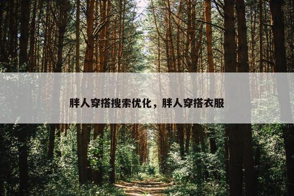 胖人穿搭搜索优化，胖人穿搭衣服
