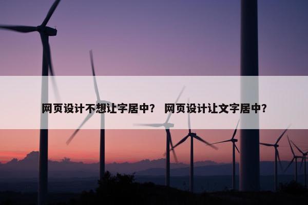 网页设计不想让字居中？ 网页设计让文字居中？