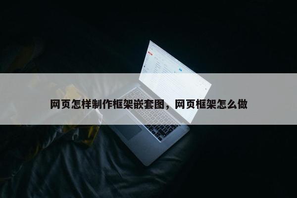 网页怎样制作框架嵌套图，网页框架怎么做