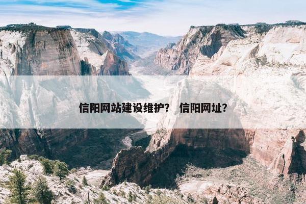 信阳网站建设维护？ 信阳网址？