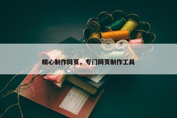 精心制作网页，专门网页制作工具