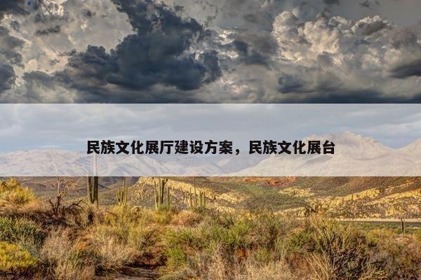 民族文化展厅建设方案，民族文化展台