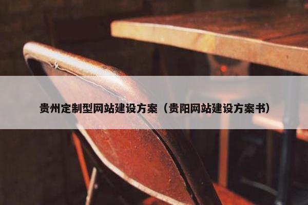 贵州定制型网站建设方案（贵阳网站建设方案书）