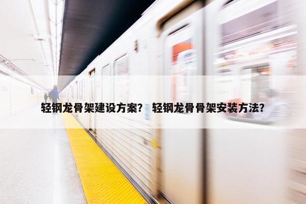 轻钢龙骨架建设方案？ 轻钢龙骨骨架安装方法？