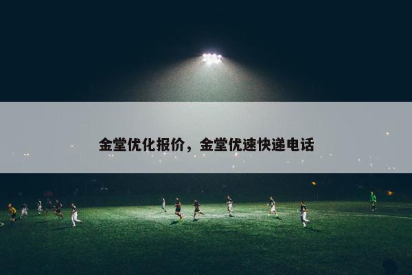 金堂优化报价，金堂优速快递电话