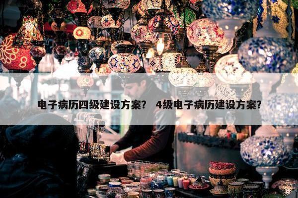 电子病历四级建设方案？ 4级电子病历建设方案？