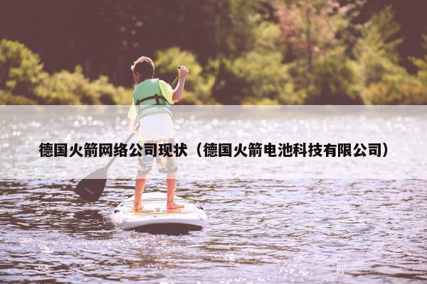 德国火箭网络公司现状（德国火箭电池科技有限公司）