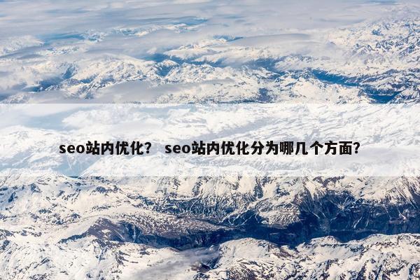 seo站内优化？ seo站内优化分为哪几个方面？