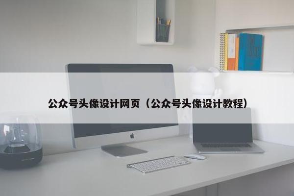 公众号头像设计网页（公众号头像设计教程）