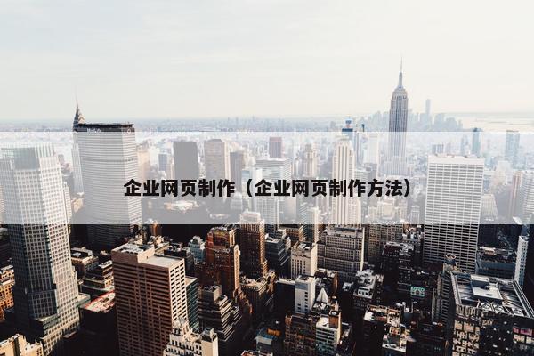企业网页制作（企业网页制作方法）