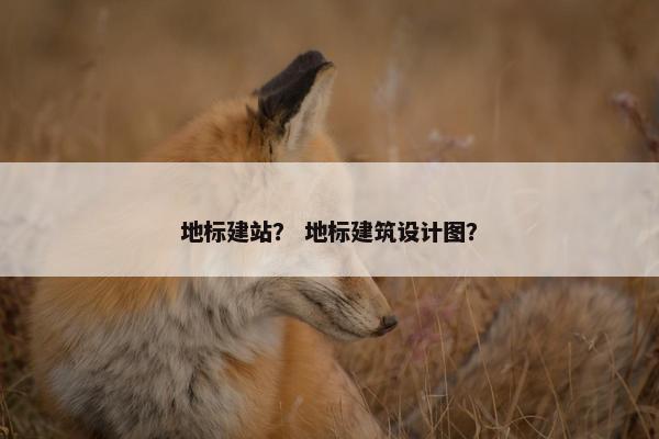 地标建站？ 地标建筑设计图？