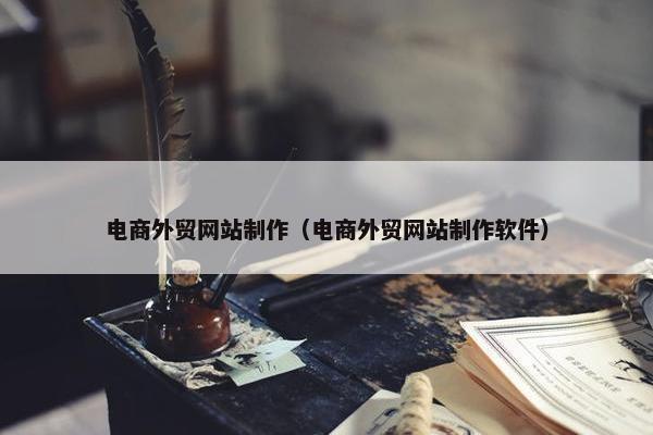 电商外贸网站制作（电商外贸网站制作软件）
