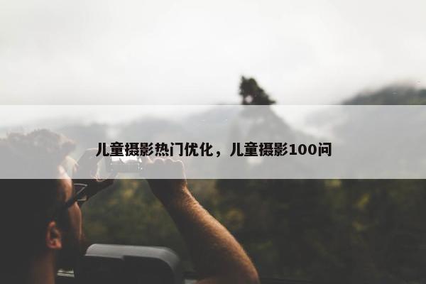 儿童摄影热门优化，儿童摄影100问