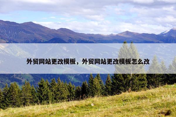 外贸网站更改模板，外贸网站更改模板怎么改