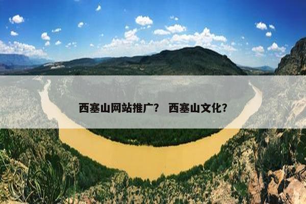 西塞山网站推广？ 西塞山文化？