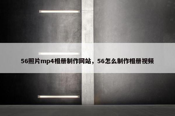 56照片mp4相册制作网站，56怎么制作相册视频