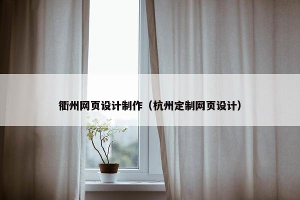衢州网页设计制作（杭州定制网页设计）