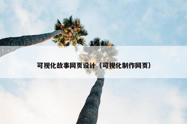 可视化故事网页设计（可视化制作网页）