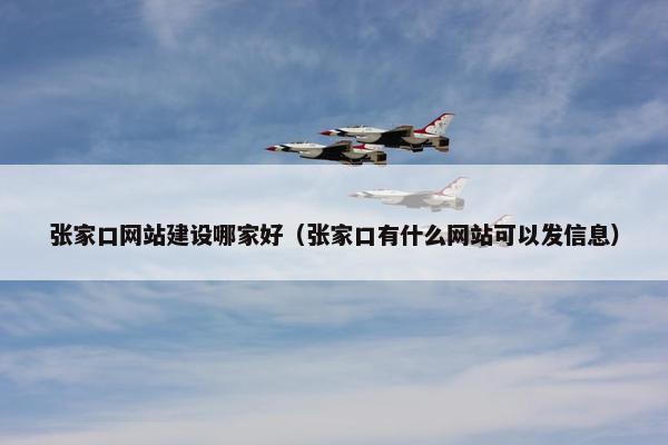 张家口网站建设哪家好（张家口有什么网站可以发信息）