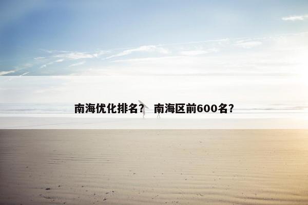 南海优化排名？ 南海区前600名？