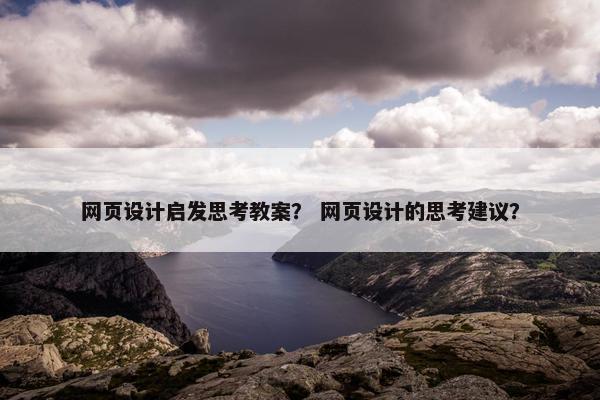 网页设计启发思考教案？ 网页设计的思考建议？