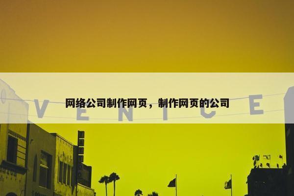 网络公司制作网页，制作网页的公司