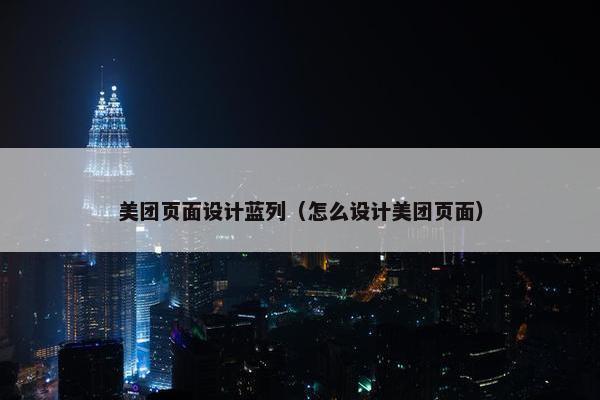 美团页面设计蓝列（怎么设计美团页面）