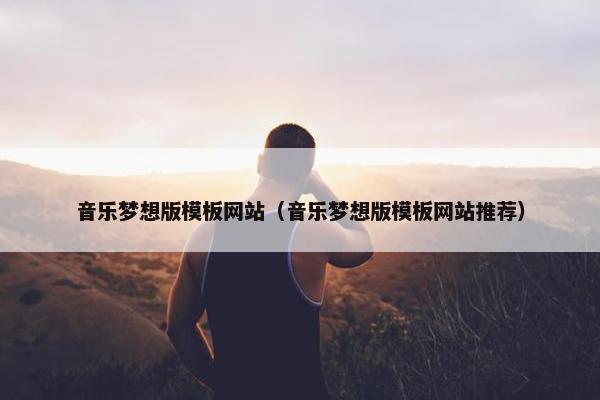 音乐梦想版模板网站（音乐梦想版模板网站推荐）