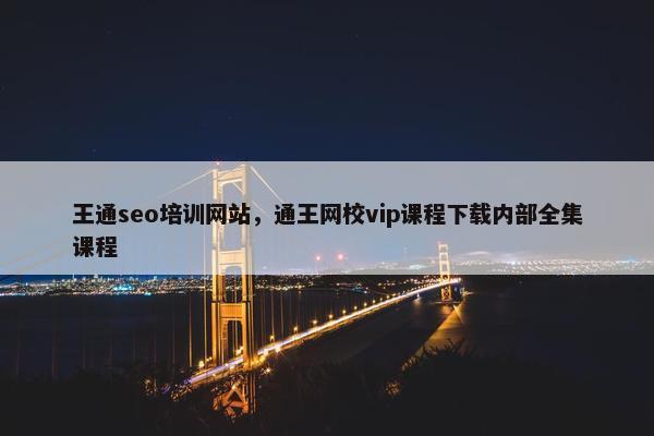 王通seo培训网站，通王网校vip课程下载内部全集课程