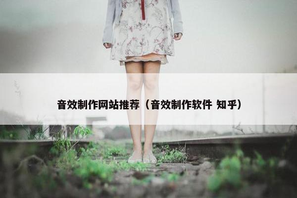 音效制作网站推荐（音效制作软件 知乎）