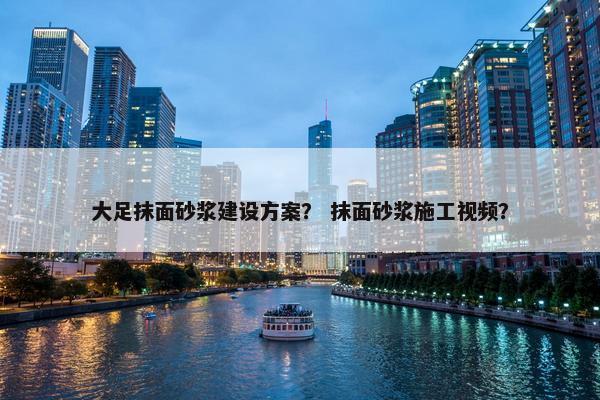 大足抹面砂浆建设方案？ 抹面砂浆施工视频？
