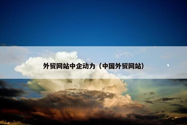 外贸网站中企动力（中国外贸网站）
