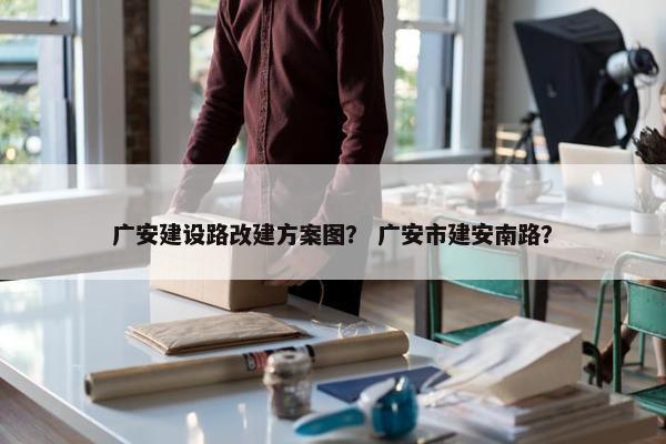 广安建设路改建方案图？ 广安市建安南路？