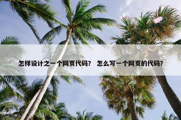 怎样设计之一个网页代码？ 怎么写一个网页的代码？