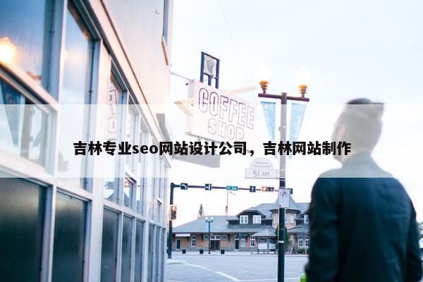 吉林专业seo网站设计公司，吉林网站制作
