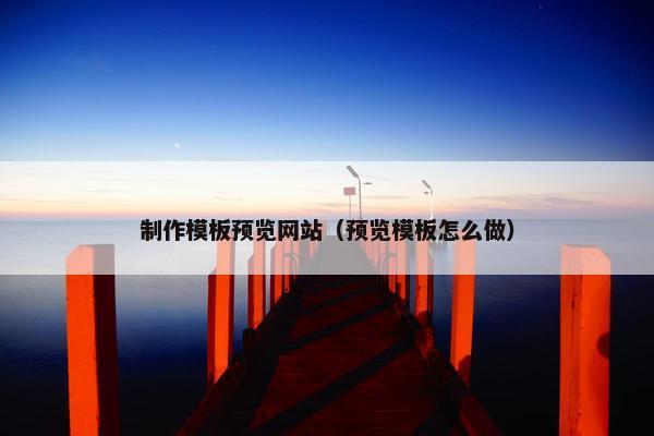 制作模板预览网站（预览模板怎么做）