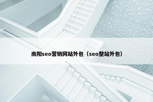 南阳seo营销网站外包（seo整站外包）