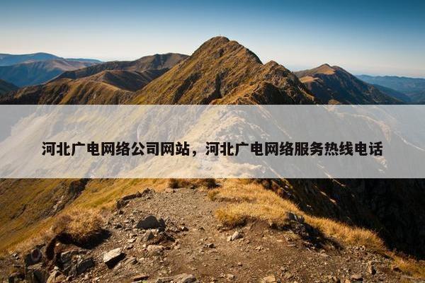 河北广电网络公司网站，河北广电网络服务热线电话