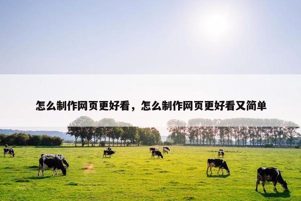 怎么制作网页更好看，怎么制作网页更好看又简单