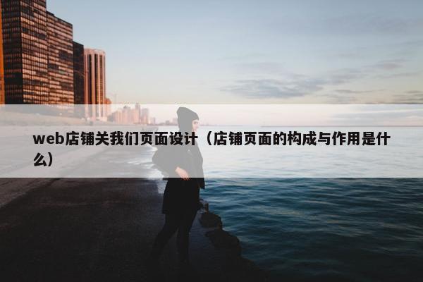 web店铺关我们页面设计（店铺页面的构成与作用是什么）