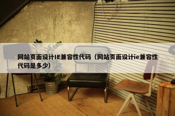 网站页面设计IE兼容性代码（网站页面设计ie兼容性代码是多少）